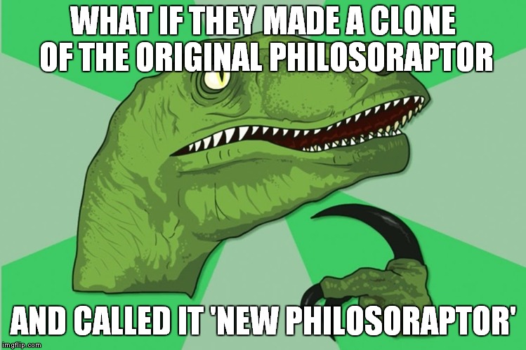 new philosoraptor | WHAT IF THEY MADE A CLONE OF THE ORIGINAL PHILOSORAPTOR; AND CALLED IT 'NEW PHILOSORAPTOR' | image tagged in new philosoraptor | made w/ Imgflip meme maker