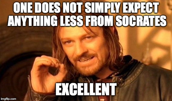 One Does Not Simply Meme | ONE DOES NOT SIMPLY EXPECT ANYTHING LESS FROM SOCRATES EXCELLENT | image tagged in memes,one does not simply | made w/ Imgflip meme maker