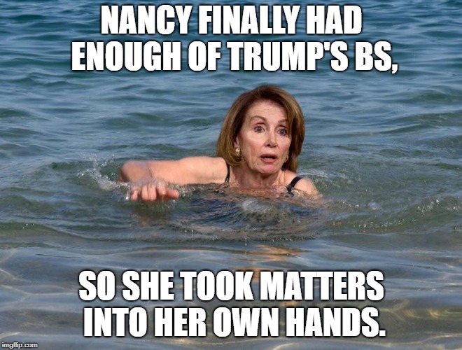 Are we there yet? | NANCY FINALLY HAD ENOUGH OF TRUMP'S BS, SO SHE TOOK MATTERS INTO HER OWN HANDS. | image tagged in nancy pelosi,nancy pelosi is crazy,good old nancy pelosi,nancy pelosi wtf,donald trump approves | made w/ Imgflip meme maker