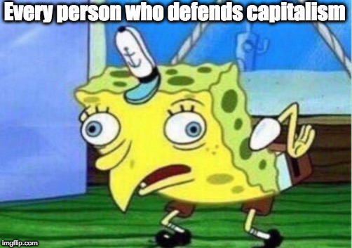 Mocking Spongebob | Every person who defends capitalism | image tagged in memes,mocking spongebob | made w/ Imgflip meme maker