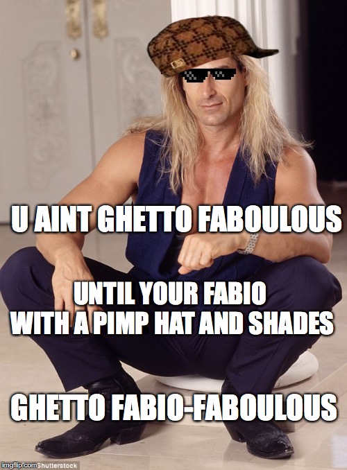 U AINT GHETTO FABOULOUS; UNTIL YOUR FABIO WITH A PIMP HAT AND SHADES; GHETTO FABIO-FABOULOUS | image tagged in fabio,ghetto | made w/ Imgflip meme maker