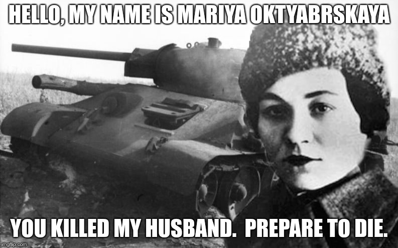 HELLO, MY NAME IS MARIYA OKTYABRSKAYA; YOU KILLED MY HUSBAND.  PREPARE TO DIE. | image tagged in fighting girlfriend | made w/ Imgflip meme maker