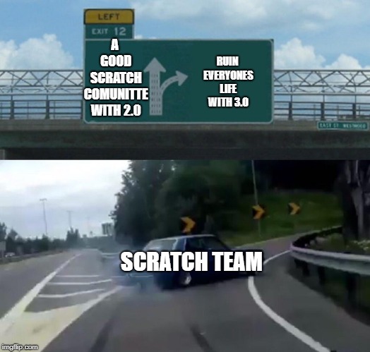 Left Exit 12 Off Ramp Meme | A GOOD SCRATCH COMUNITTE WITH 2.0; RUIN EVERYONES LIFE WITH 3.0; SCRATCH TEAM | image tagged in memes,left exit 12 off ramp | made w/ Imgflip meme maker