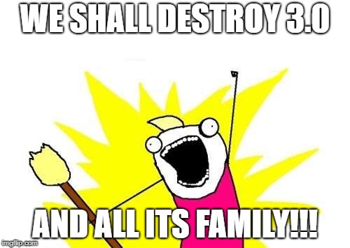 X All The Y | WE SHALL DESTROY 3.0; AND ALL ITS FAMILY!!! | image tagged in memes,x all the y | made w/ Imgflip meme maker