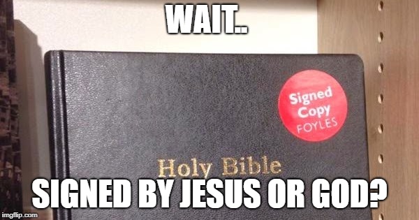 WAIT.. SIGNED BY JESUS OR GOD? | image tagged in funny memes | made w/ Imgflip meme maker
