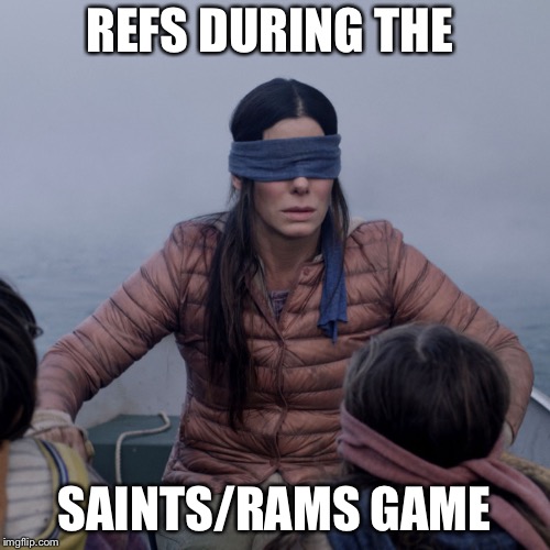 Bird Box | REFS DURING THE; SAINTS/RAMS GAME | image tagged in bird box | made w/ Imgflip meme maker