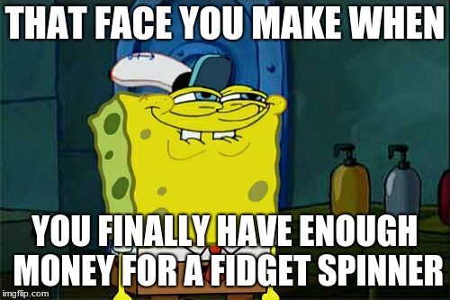 Don't You Squidward | THAT FACE YOU MAKE WHEN; YOU FINALLY HAVE ENOUGH MONEY FOR A FIDGET SPINNER | image tagged in memes,dont you squidward | made w/ Imgflip meme maker