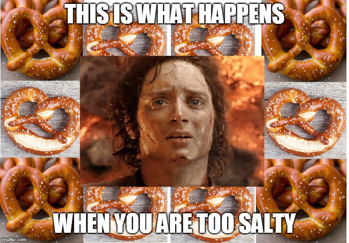 salty lotr | THIS IS WHAT HAPPENS; WHEN YOU ARE TOO SALTY | image tagged in lotr | made w/ Imgflip meme maker