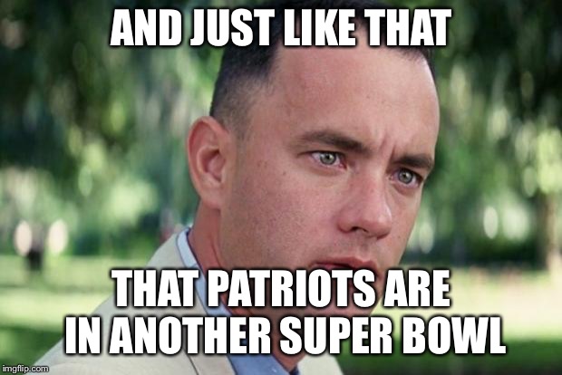 And Just Like That | AND JUST LIKE THAT; THAT PATRIOTS ARE IN ANOTHER SUPER BOWL | image tagged in forrest gump | made w/ Imgflip meme maker
