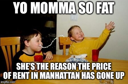 Yo Mamas So Fat | YO MOMMA SO FAT; SHE’S THE REASON THE PRICE OF RENT IN MANHATTAN HAS GONE UP | image tagged in memes,yo mamas so fat | made w/ Imgflip meme maker