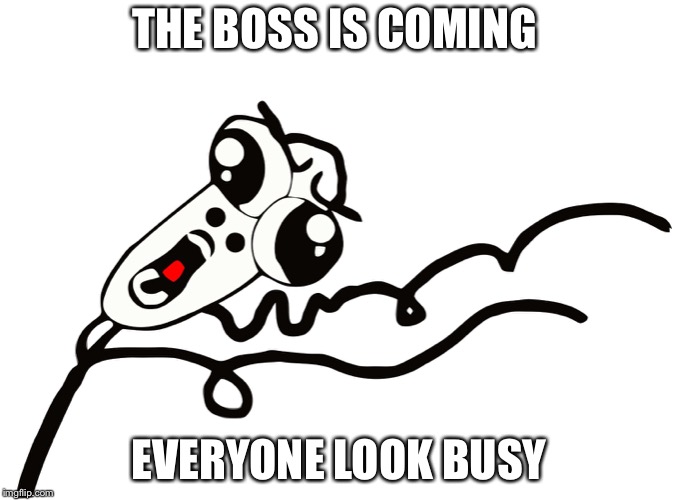 Rage Face Running Away | THE BOSS IS COMING; EVERYONE LOOK BUSY | image tagged in rage face running away | made w/ Imgflip meme maker