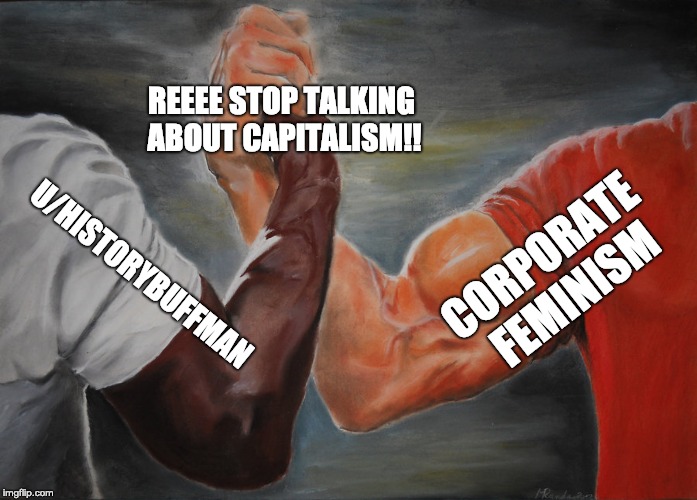 Epic Handshake Meme | REEEE STOP TALKING ABOUT CAPITALISM!! CORPORATE FEMINISM; U/HISTORYBUFFMAN | image tagged in epic handshake | made w/ Imgflip meme maker