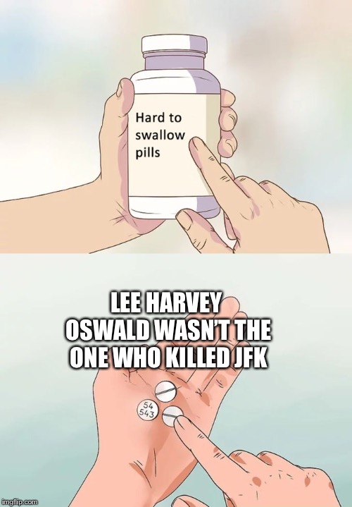 Hard To Swallow Pills | LEE HARVEY OSWALD WASN’T THE ONE WHO KILLED JFK | image tagged in memes,hard to swallow pills | made w/ Imgflip meme maker