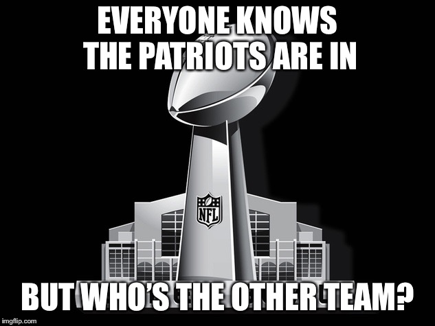 Super Bowl Deal | EVERYONE KNOWS THE PATRIOTS ARE IN; BUT WHO’S THE OTHER TEAM? | image tagged in super bowl deal | made w/ Imgflip meme maker