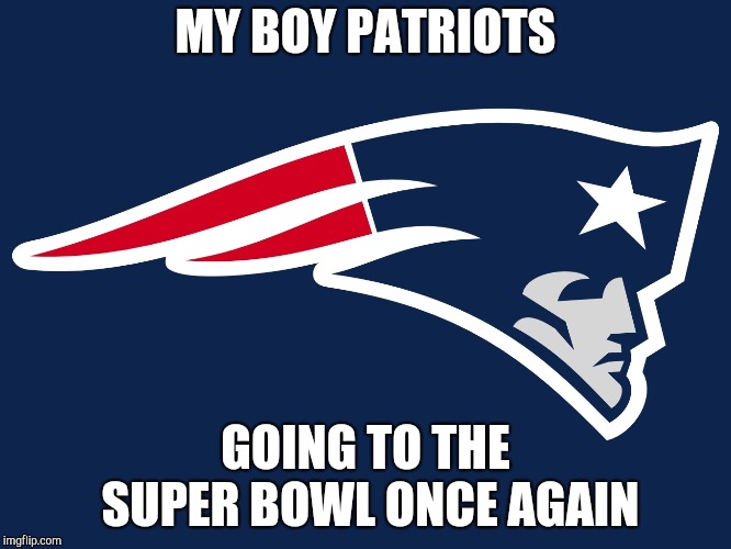 Everyone has their favorite team | MY BOY PATRIOTS; GOING TO THE SUPER BOWL ONCE AGAIN | image tagged in memes,sports,new england patriots,patriots,super bowl | made w/ Imgflip meme maker