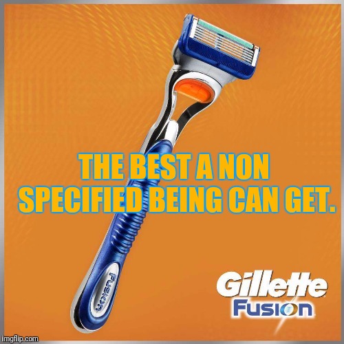 Gillette The Meme | THE BEST A NON SPECIFIED BEING CAN GET. | image tagged in memes,shaving,shave | made w/ Imgflip meme maker