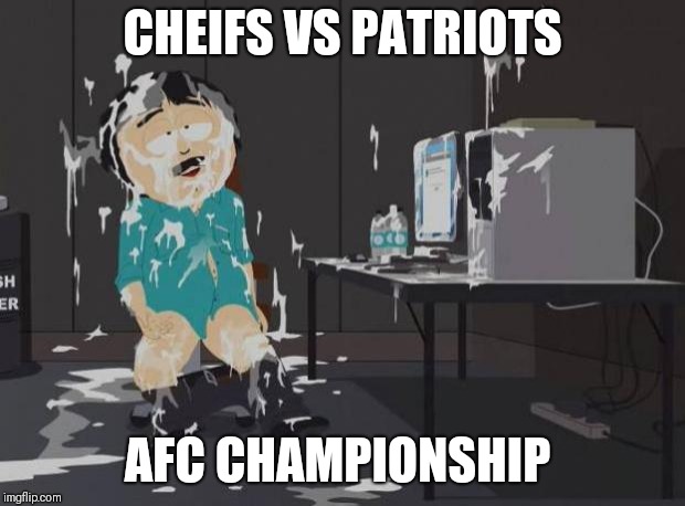 south park orgasm | CHEIFS VS PATRIOTS; AFC CHAMPIONSHIP | image tagged in south park orgasm | made w/ Imgflip meme maker