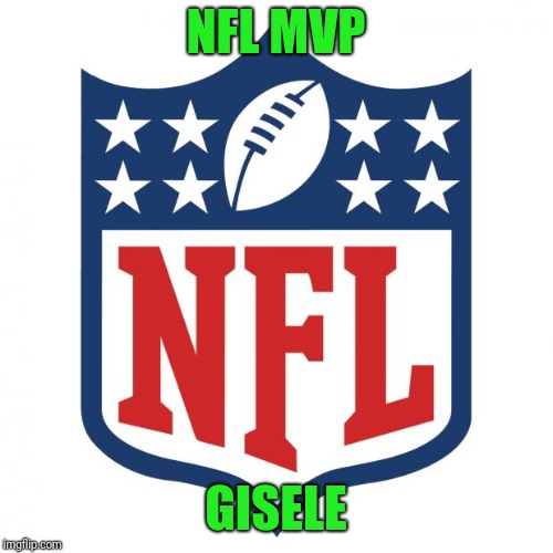 nfl logic | NFL MVP; GISELE | image tagged in nfl logic | made w/ Imgflip meme maker