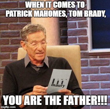 Maury Lie Detector | WHEN IT COMES TO PATRICK MAHOMES, TOM BRADY, YOU ARE THE FATHER!!! | image tagged in memes,maury lie detector | made w/ Imgflip meme maker