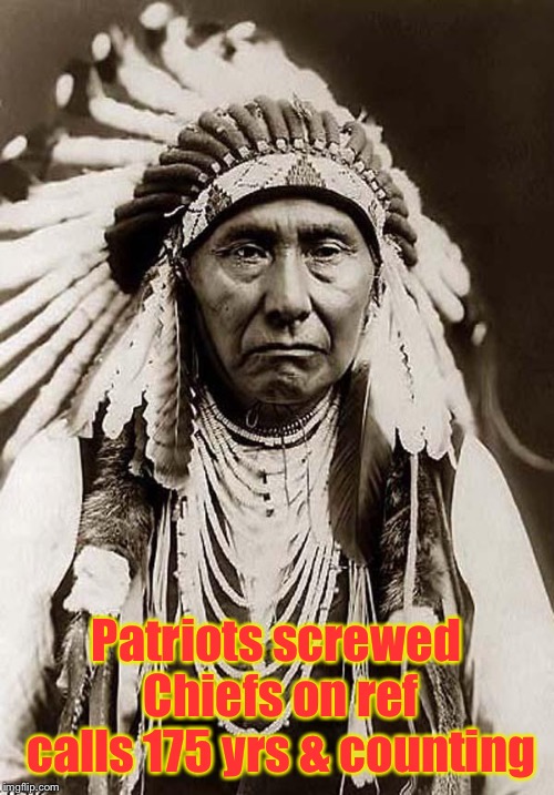 Indian Chief | Patriots screwed Chiefs on ref calls 175 yrs & counting | image tagged in indian chief | made w/ Imgflip meme maker