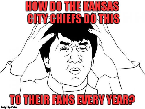 Jackie Chan WTF Meme | HOW DO THE KANSAS CITY CHIEFS DO THIS; TO THEIR FANS EVERY YEAR? | image tagged in memes,jackie chan wtf | made w/ Imgflip meme maker