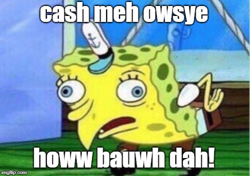 Mocking Spongebob Meme | cash meh owsye howw bauwh dah! | image tagged in memes,mocking spongebob | made w/ Imgflip meme maker
