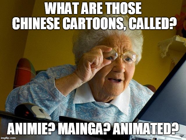Grandma Finds The Internet | WHAT ARE THOSE CHINESE CARTOONS, CALLED? ANIMIE? MAINGA? ANIMATED? | image tagged in memes,grandma finds the internet | made w/ Imgflip meme maker