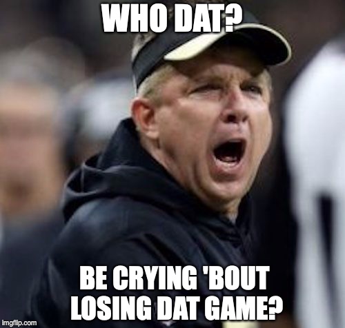 WHO DAT? BE CRYING 'BOUT LOSING DAT GAME? | image tagged in nfl,saints,new orleans saints | made w/ Imgflip meme maker