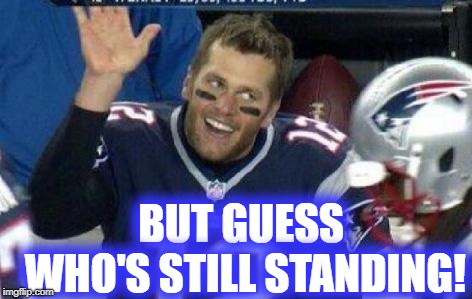 Tom Brady | BUT GUESS WHO'S STILL STANDING! | image tagged in tom brady | made w/ Imgflip meme maker