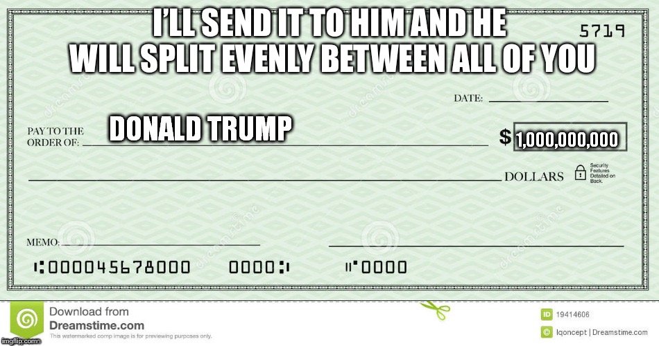 blank check | I’LL SEND IT TO HIM AND HE WILL SPLIT EVENLY BETWEEN ALL OF YOU | image tagged in blank check | made w/ Imgflip meme maker