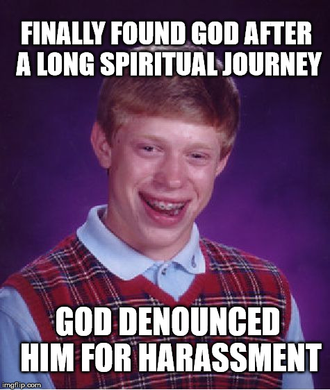 Bad Luck Brian Meme | FINALLY FOUND GOD AFTER A LONG SPIRITUAL JOURNEY; GOD DENOUNCED HIM FOR HARASSMENT | image tagged in memes,bad luck brian | made w/ Imgflip meme maker