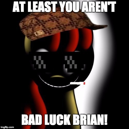 Creepy Bloom | AT LEAST YOU AREN'T BAD LUCK BRIAN! | image tagged in creepy bloom | made w/ Imgflip meme maker