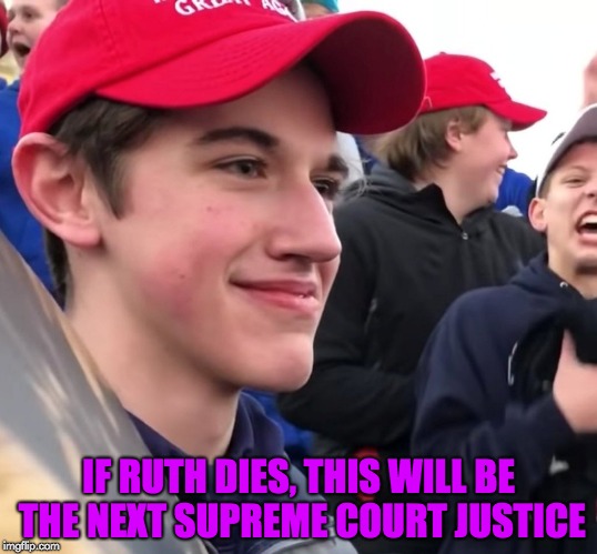 IF RUTH DIES, THIS WILL BE THE NEXT SUPREME COURT JUSTICE | image tagged in covington catholic | made w/ Imgflip meme maker