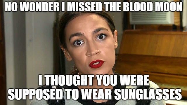 Ocasio-Cortez | NO WONDER I MISSED THE BLOOD MOON; I THOUGHT YOU WERE SUPPOSED TO WEAR SUNGLASSES | image tagged in moon | made w/ Imgflip meme maker