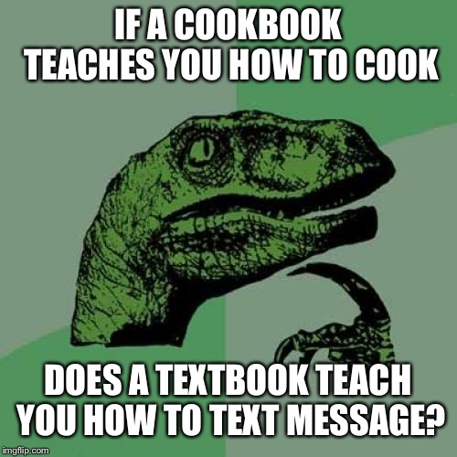 Philosoraptor Meme | IF A COOKBOOK TEACHES YOU HOW TO COOK; DOES A TEXTBOOK TEACH YOU HOW TO TEXT MESSAGE? | image tagged in memes,philosoraptor | made w/ Imgflip meme maker