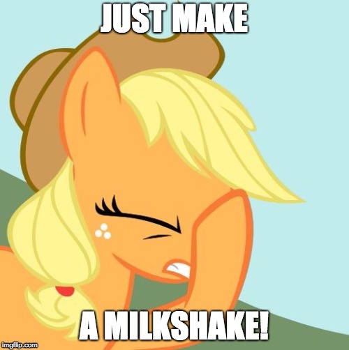 AJ face hoof | JUST MAKE A MILKSHAKE! | image tagged in aj face hoof | made w/ Imgflip meme maker