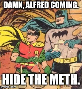 Batman Chemistry | DAMN, ALFRED COMING. HIDE THE METH. | image tagged in batman chemistry | made w/ Imgflip meme maker