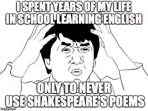 School sucks | I SPENT YEARS OF MY LIFE IN SCHOOL LEARNING ENGLISH; ONLY TO NEVER USE SHAKESPEARE'S POEMS | image tagged in memes,jackie chan wtf | made w/ Imgflip meme maker