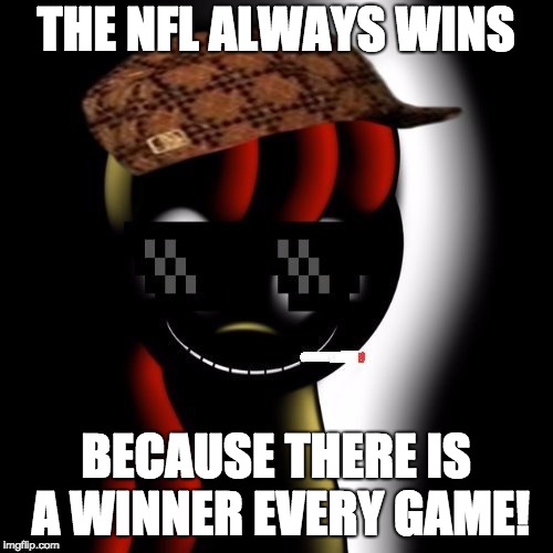 Creepy Bloom | THE NFL ALWAYS WINS BECAUSE THERE IS A WINNER EVERY GAME! | image tagged in creepy bloom | made w/ Imgflip meme maker