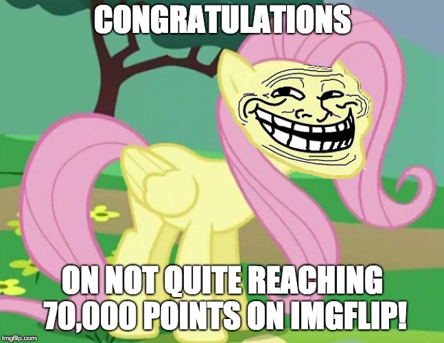 Fluttertroll | CONGRATULATIONS ON NOT QUITE REACHING 70,000 POINTS ON IMGFLIP! | image tagged in fluttertroll | made w/ Imgflip meme maker