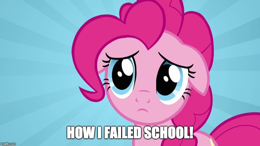 Pinkie Pie Sad Face | HOW I FAILED SCHOOL! | image tagged in pinkie pie sad face | made w/ Imgflip meme maker