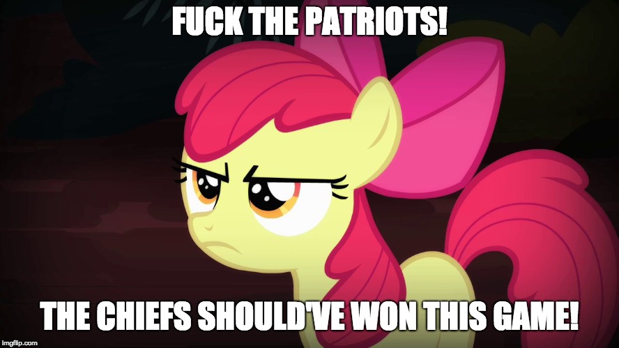 Angry Applebloom | F**K THE PATRIOTS! THE CHIEFS SHOULD'VE WON THIS GAME! | image tagged in angry applebloom | made w/ Imgflip meme maker