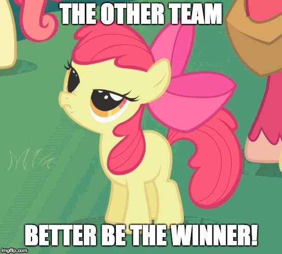 BS Apple Bloom | THE OTHER TEAM BETTER BE THE WINNER! | image tagged in bs apple bloom | made w/ Imgflip meme maker