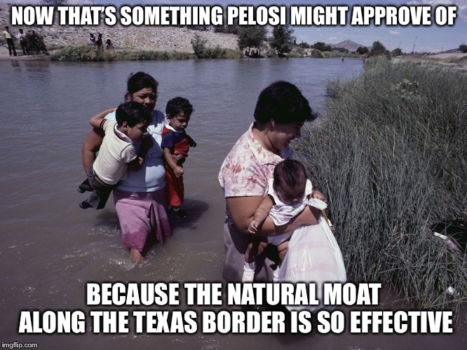 NOW THAT’S SOMETHING PELOSI MIGHT APPROVE OF BECAUSE THE NATURAL MOAT ALONG THE TEXAS BORDER IS SO EFFECTIVE | made w/ Imgflip meme maker