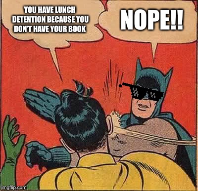 Batman Slapping Robin | YOU HAVE LUNCH DETENTION BECAUSE YOU DON’T HAVE YOUR BOOK; NOPE!! | image tagged in memes,batman slapping robin | made w/ Imgflip meme maker