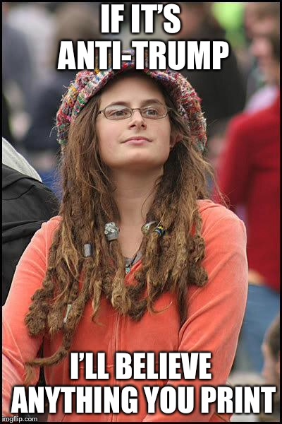 Liberal College Girl | IF IT’S ANTI-TRUMP I’LL BELIEVE ANYTHING YOU PRINT | image tagged in liberal college girl | made w/ Imgflip meme maker