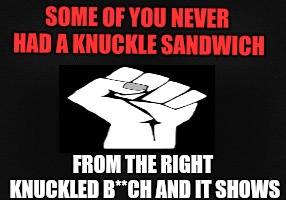 Blank Template | SOME OF YOU NEVER HAD A KNUCKLE SANDWICH; FROM THE RIGHT KNUCKLED B**CH AND IT SHOWS | image tagged in blank template | made w/ Imgflip meme maker