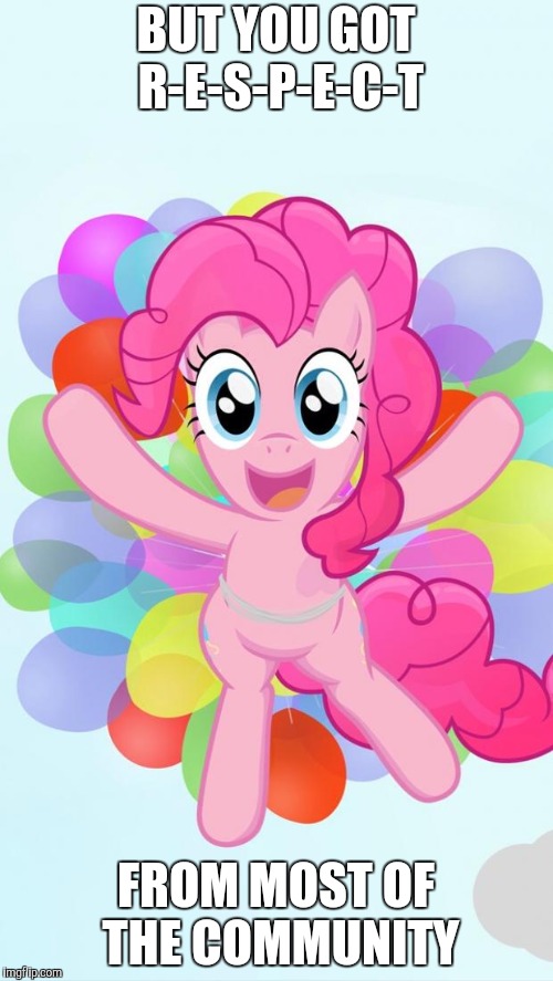 Pinkie Pie My Little Pony I'm back! | BUT YOU GOT R-E-S-P-E-C-T FROM MOST OF THE COMMUNITY | image tagged in pinkie pie my little pony i'm back | made w/ Imgflip meme maker