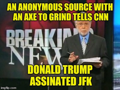 CNN Breaking News | AN ANONYMOUS SOURCE WITH AN AXE TO GRIND TELLS CNN DONALD TRUMP ASSINATED JFK | image tagged in cnn breaking news | made w/ Imgflip meme maker