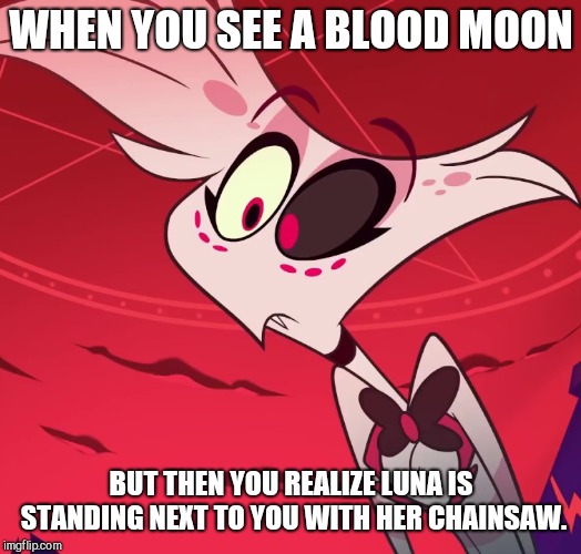 Blood Moon Boi | WHEN YOU SEE A BLOOD MOON; BUT THEN YOU REALIZE LUNA IS STANDING NEXT TO YOU WITH HER CHAINSAW. | image tagged in surprised angel,blood moon,luna tik,angel dust,hazbin hotel | made w/ Imgflip meme maker